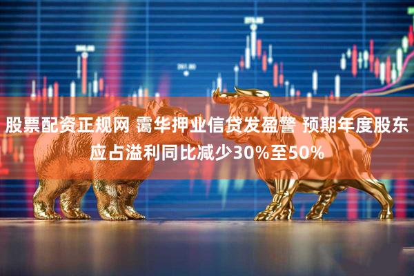 股票配资正规网 霭华押业信贷发盈警 预期年度股东应占溢利同比减少30%至50%