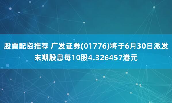 股票配资推荐 广发证券(01776)将于6月30日派发末期股息每10股4.326457港元