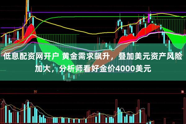 低息配资网开户 黄金需求飙升，叠加美元资产风险加大，分析师看好金价4000美元