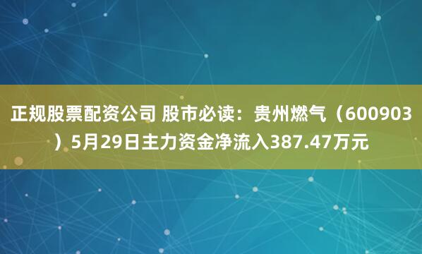 正规股票配资公司 股市必读：贵州燃气（600903）5月29日主力资金净流入387.47万元