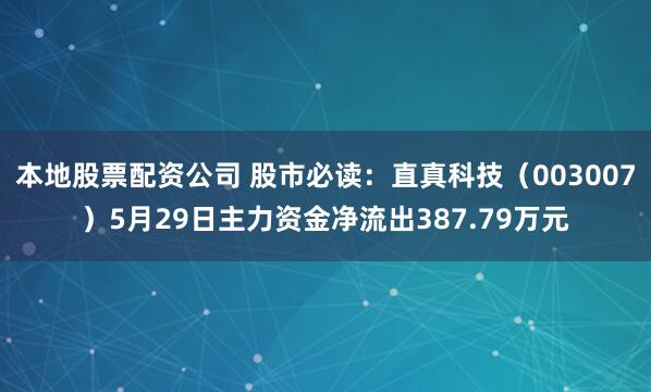 本地股票配资公司 股市必读：直真科技（003007）5月29日主力资金净流出387.79万元