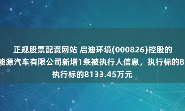 正规股票配资网站 启迪环境(000826)控股的启迪合加新能源汽车有限公司新增1条被执行人信息，执行标的8133.45万元