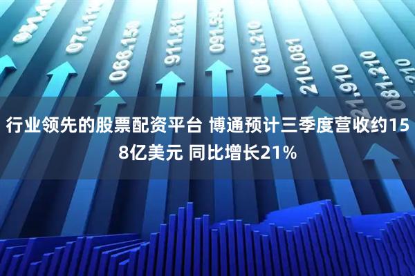 行业领先的股票配资平台 博通预计三季度营收约158亿美元 同比增长21%