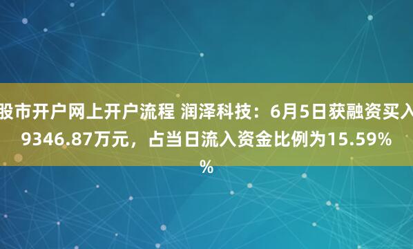 股市开户网上开户流程 润泽科技:6月5日获融资买入9346.87万元,占当日流入资金比例为15.59%