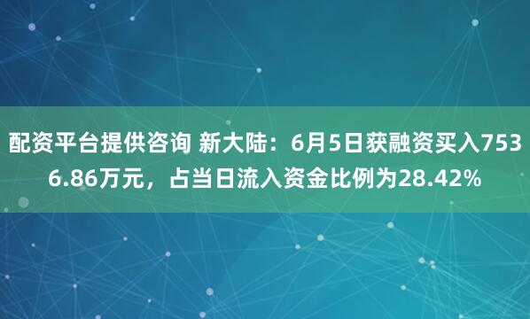 配资平台提供咨询 新大陆：6月5日获融资买入7536.86万元，占当日流入资金比例为28.42%