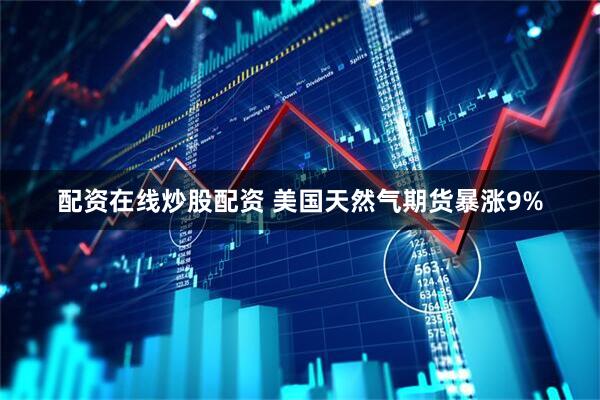 配资在线炒股配资 美国天然气期货暴涨9%