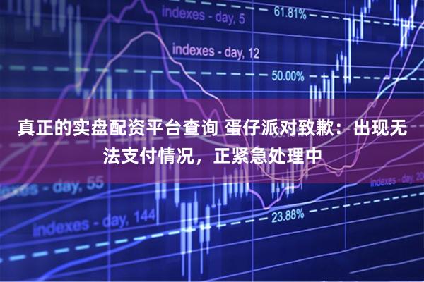 真正的实盘配资平台查询 蛋仔派对致歉：出现无法支付情况，正紧急处理中