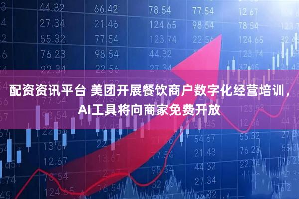 配资资讯平台 美团开展餐饮商户数字化经营培训，AI工具将向商家免费开放