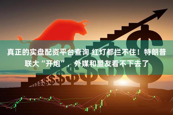 真正的实盘配资平台查询 红灯都拦不住！特朗普联大“开炮”，外媒和盟友看不下去了
