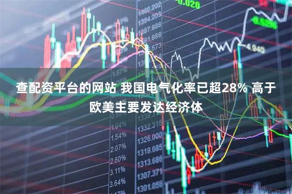 查配资平台的网站 我国电气化率已超28% 高于欧美主要发达经济体