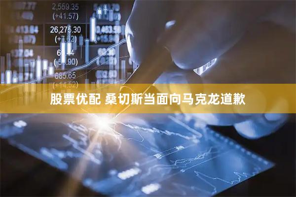 股票优配 桑切斯当面向马克龙道歉